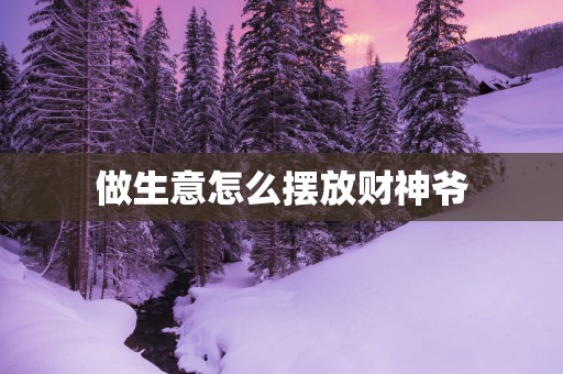 做生意怎么摆放财神爷