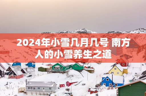 2025年小雪几月几号 南方人的小雪养生之道