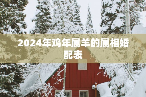 2025年鸡年属羊的属相婚配表