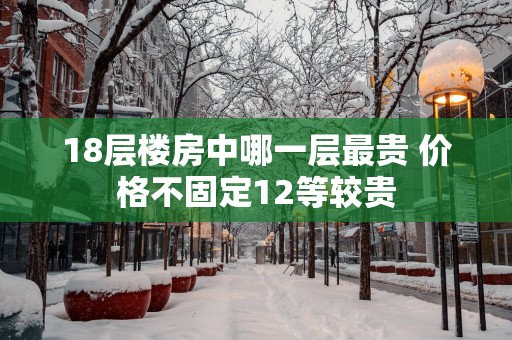 18层楼房中哪一层最贵 价格不固定12等较贵