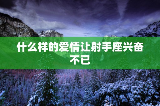 什么样的爱情让射手座兴奋不已