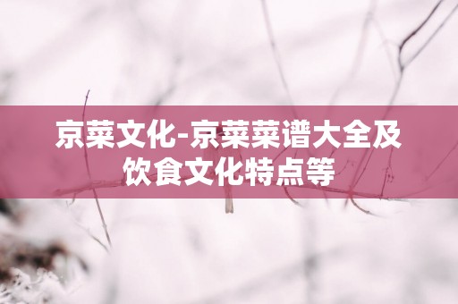 京菜文化-京菜菜谱大全及饮食文化特点等