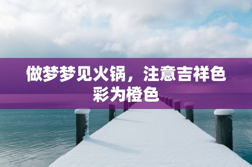做梦梦见火锅，注意吉祥色彩为橙色