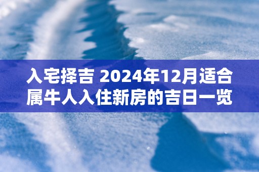 入宅择吉 2024年12月适合属牛人入住新房的吉日一览表