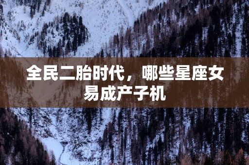 全民二胎时代，哪些星座女易成产子机