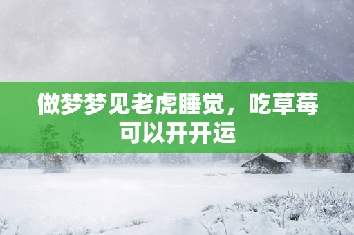 做梦梦见老虎睡觉，吃草莓可以开开运