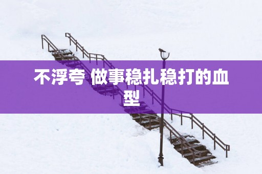 不浮夸 做事稳扎稳打的血型
