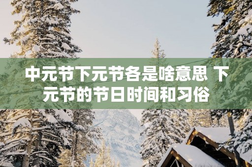 中元节下元节各是啥意思 下元节的节日时间和习俗