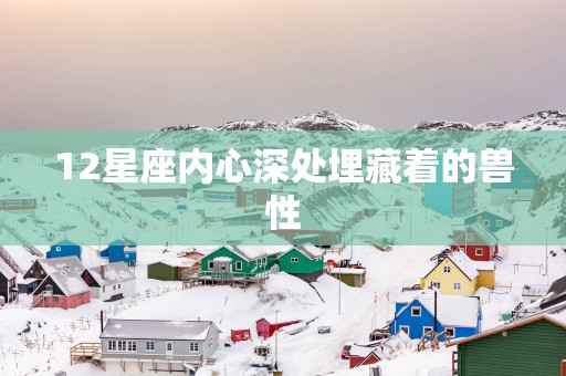 12星座内心深处埋藏着的兽性