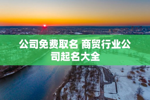 公司免费取名 商贸行业公司起名大全