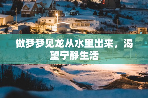 做梦梦见龙从水里出来，渴望宁静生活