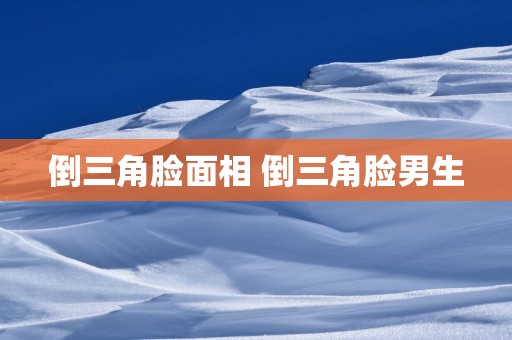 倒三角脸面相 倒三角脸男生