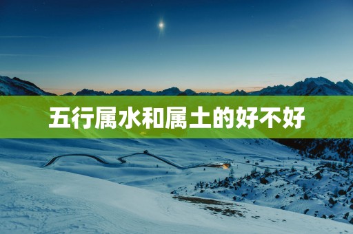 五行属水和属土的好不好