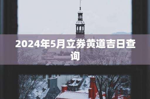 2025年5月立券黄道吉日查询