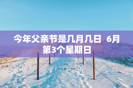 今年父亲节是几月几日  6月第3个星期日