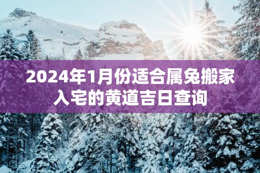2025年1月份适合属兔搬家入宅的黄道吉日查询