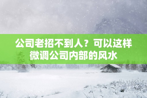 公司老招不到人？可以这样微调公司内部的风水