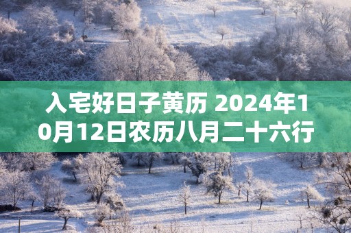 入宅好日子黄历 2025年10月12日农历八月二十六行吗
