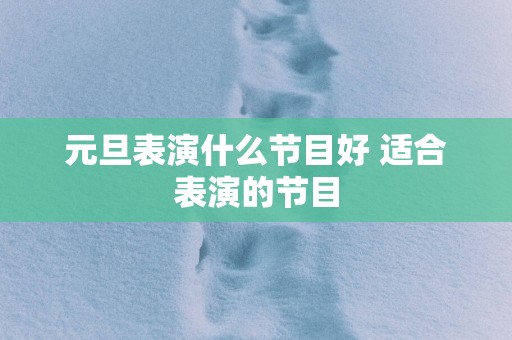 元旦表演什么节目好 适合表演的节目