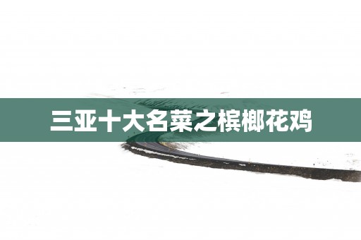 三亚十大名菜之槟榔花鸡
