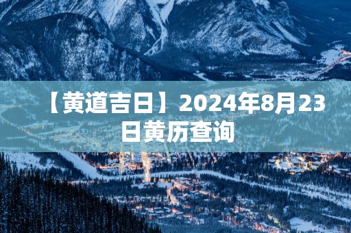 【黄道吉日】2025年8月23日黄历查询
