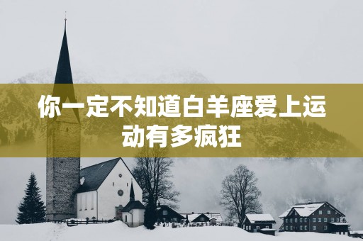 你一定不知道白羊座爱上运动有多疯狂