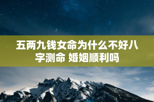 五两九钱女命为什么不好八字测命 婚姻顺利吗