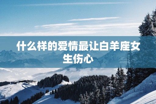 什么样的爱情最让白羊座女生伤心
