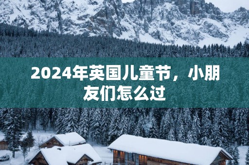 2025年英国儿童节，小朋友们怎么过