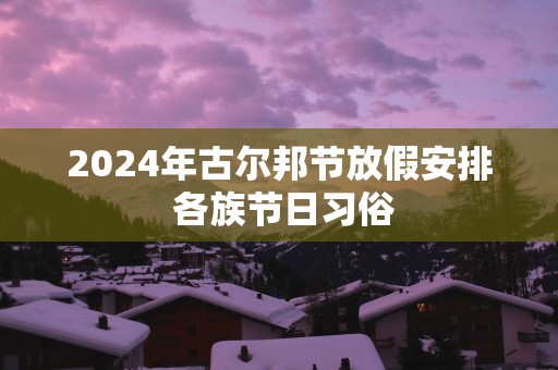 2025年古尔邦节放假安排 各族节日习俗
