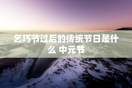 乞巧节过后的传统节日是什么 中元节
