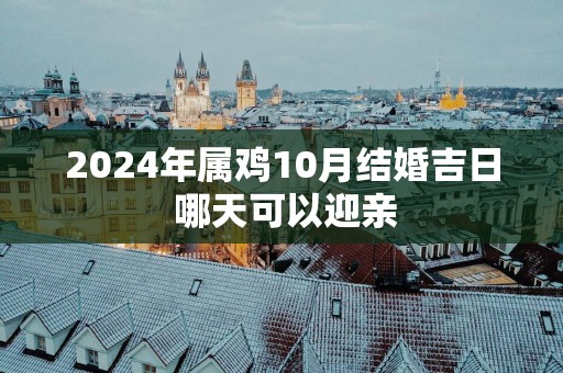 2025年属鸡10月结婚吉日 哪天可以迎亲
