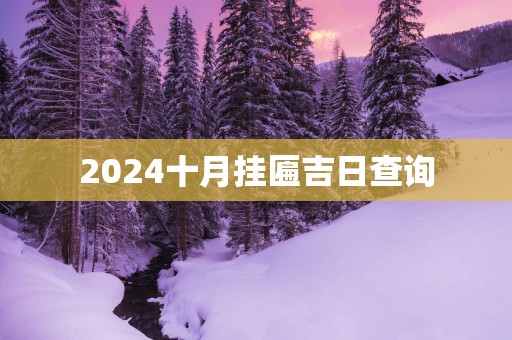 2025十月挂匾吉日查询