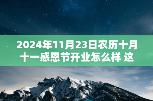 2025年11月23日农历十月十一感恩节开业怎么样 这天开业吉利吗