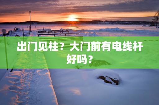出门见柱？大门前有电线杆好吗？
