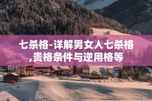七杀格-详解男女人七杀格,贵格条件与逆用格等