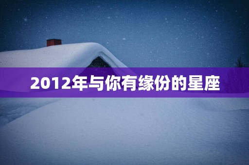 2012年与你有缘份的星座