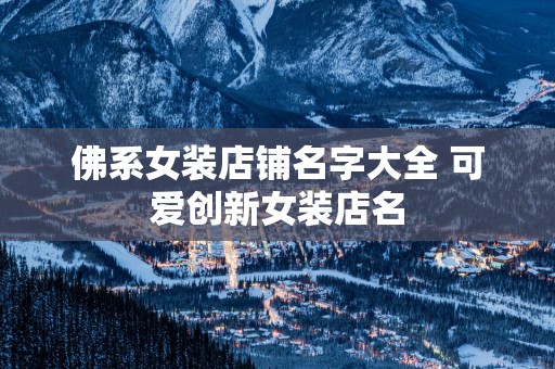 佛系女装店铺名字大全 可爱创新女装店名