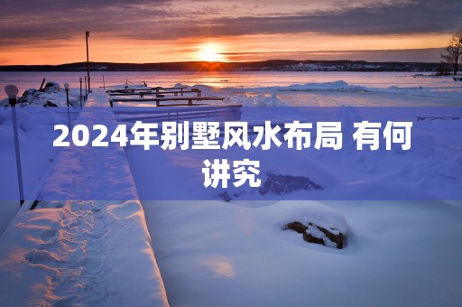2025年别墅风水布局 有何讲究