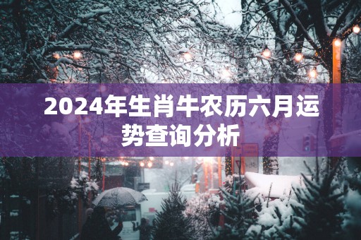 2025年生肖牛农历六月运势查询分析