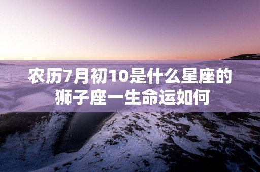 农历7月初10是什么星座的 狮子座一生命运如何