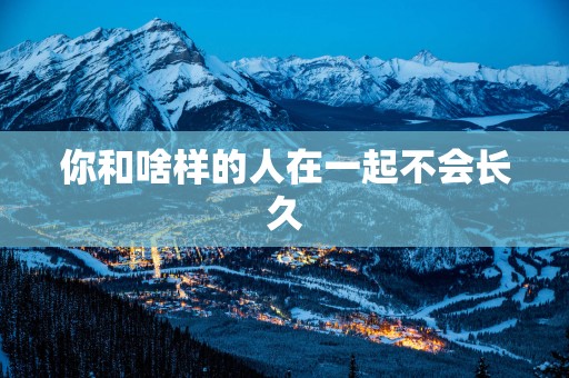 你和啥样的人在一起不会长久