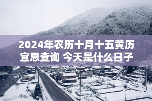 2025年农历十月十五黄历宜忌查询 今天是什么日子