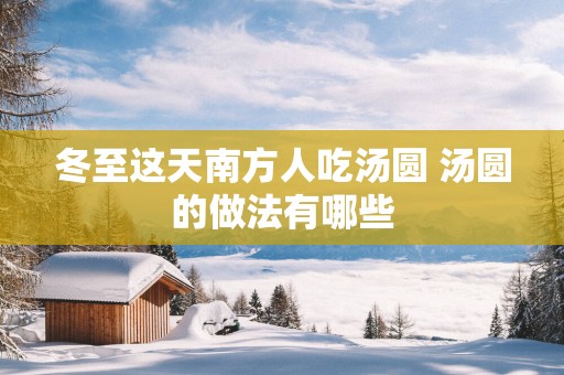 冬至这天南方人吃汤圆 汤圆的做法有哪些