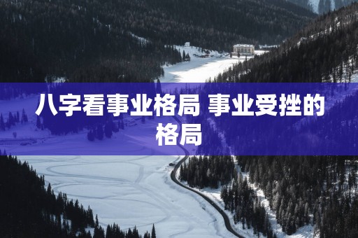 八字看事业格局 事业受挫的格局