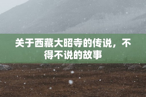 关于西藏大昭寺的传说，不得不说的故事