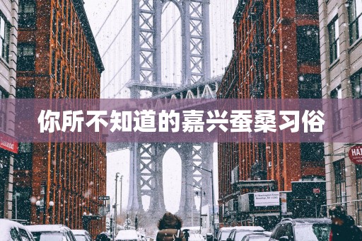 你所不知道的嘉兴蚕桑习俗