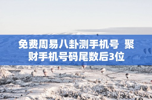 免费周易八卦测手机号  聚财手机号码尾数后3位