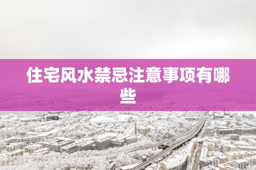 住宅风水禁忌注意事项有哪些