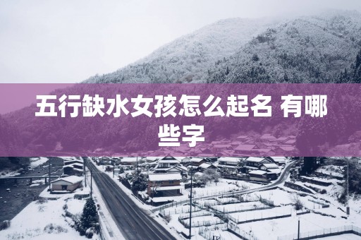 五行缺水女孩怎么起名 有哪些字